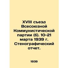 18th Congress of the All-Union Communist Party (b). March 10-21, 1939 Verbatim