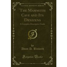 The Mammoth Cave and Its Denizens: A Complete Descriptive Guide