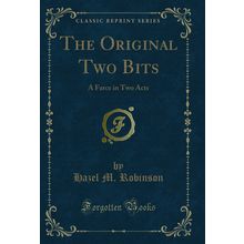 The Original Two Bits: A Farce in Two Acts (Classic Reprint)