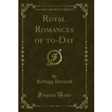 Royal Romances of to-Day (Classic Reprint)