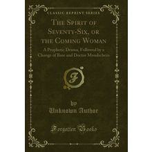 The Spirit of Seventy-Six, or the Coming Woman: A Prophetic Drama