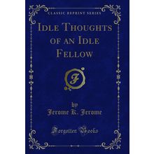 Idle Thoughts of an Idle Fellow (Classic Reprint)