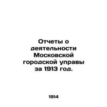 Reports on the activities of the Moscow City Council for 1913. /Otchety o deyate