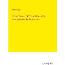 Further Papers (No. 9) relative to the Insurrection in the East Indies