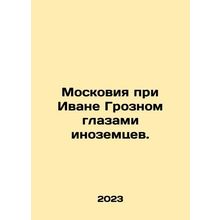 Moscow under Ivan the Terrible through the eyes of foreigners. In Russian /Mosk