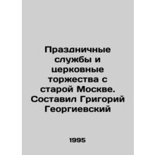 Festive services and church celebrations from old Moscow. Compiled by Grigory G