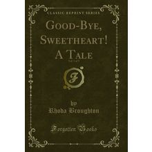 Good-Bye, Sweetheart! A Tale, Vol. 1 of 3 (Classic Reprint)