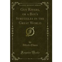 Guy Rivers, or a Boy's Struggles in the Great World (Classic Reprint)
