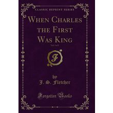 When Charles the First Was King, Vol. 3 of 3 (Classic Reprint)