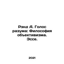 Rand A. Voice of Reason: The Philosophy of Objectivism. Essay. In Russian /Rend