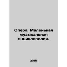 Opera. A small musical encyclopedia. In Russian /Opera. Malenkaya muzykalnaya e