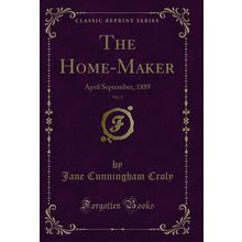 The Home-Maker, Vol. 2: April September, 1889 (Classic Reprint)