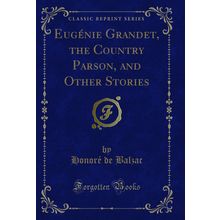 Eugénie Grandet, the Country Parson, and Other Stories (Classic Reprint)