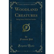 Woodland Creatures: Being Some Wild Life Studies (Classic Reprint)