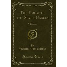 The House of the Seven Gables: A Romance (Classic Reprint)