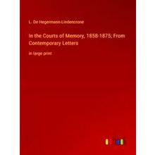 In the Courts of Memory, 1858-1875; From Contemporary Letters - L. De Hegermann-