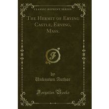 The Hermit of Erving Castle, Erving, Mass. (Classic Reprint)