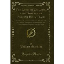 The Loves of Camarúpa and Cámalatà, an Ancient Indian Tale (Classic Reprint)