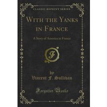 With the Yanks in France: A Story of America in France (Classic Reprint)