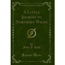A Little Journey to Northern Wilds (Classic Reprint)