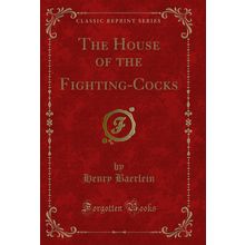 The House of the Fighting-Cocks (Classic Reprint)