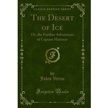 The Desert of Ice: Or, the Further Adventures of Captain Hatteras