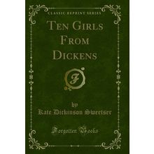 Ten Girls From Dickens (Classic Reprint)