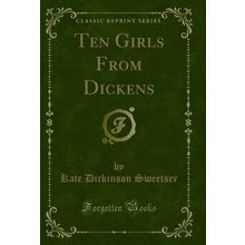 Ten Girls From Dickens (Classic Reprint)