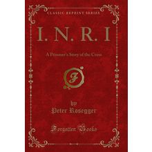 I. N. R. I: A Prisoner's Story of the Cross (Classic Reprint)