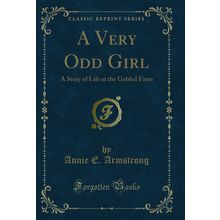 A Very Odd Girl: A Story of Life at the Gabled Farm (Classic Reprint)