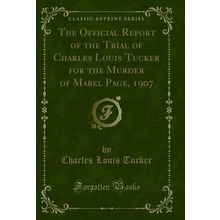 The Official Report of the Trial of Charles Louis Tucker for the Murder of