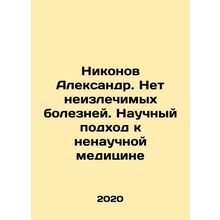 Nikonov Alexander. There are no incurable diseases. A scientific approach to n