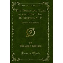 The Novels and Tales of the Right Hon. B. Disraeli, M. P: Venetia, And, Tancred