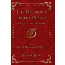 The Horsemen of the Plains: A Story of the Great Cheyenne War (Classic Reprint)