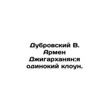 Dubrovsky V. Armen Dzhigarkhanyan: I am a lonely clown. /Dubrovskiy V. Armen Dzh