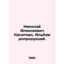 Nikolai Alexeevich Kasatkin. Album of reproductions. In Russian /Nikolay Alekse