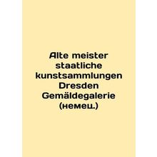 Alte meister staatliche kunstsammlungen Dresden Gemeldegalerie (German.)/Alte m