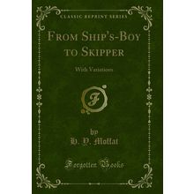 From Ship's-Boy to Skipper: With Variations (Classic Reprint)