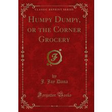 Humpy Dumpy, or the Corner Grocery (Classic Reprint)