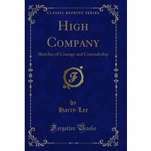 High Company: Sketches of Courage and Comradeship (Classic Reprint)