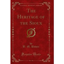 The Heritage of the Sioux (Classic Reprint)