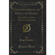 Gamosagammon, or Hints on Hymen: For the Use of Parties About to Connubialize