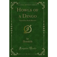 Howls of a Dingo: Australian Bush Rhymes (Classic Reprint)