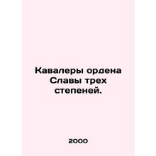 Recipients of the Order of Glory of the Three Degrees. In Russian /Kavalery ord