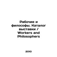 Workers and Philosophers. Exhibition Catalogue / Workers and Philosophers In Ru