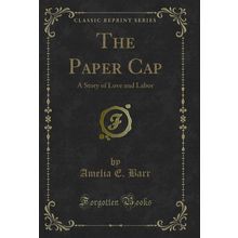 The Paper Cap: A Story of Love and Labor (Classic Reprint)