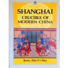 Shanghai: Crucible Of Modern China - Betty Peh-Ti Wei