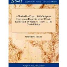 A Method For Prayer, With Scripture Expressions Proper To Be Us'd Under Each Hea