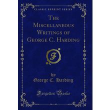 The Miscellaneous Writings of George C. Harding (Classic Reprint)