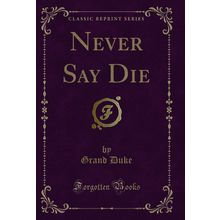 Never Say Die (Classic Reprint)